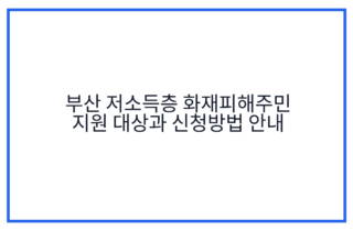 부산 저소득층 화재피해주민 지원 대상과 신청방법 안내