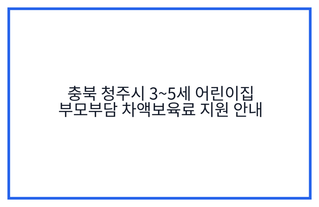 충북 청주시 3~5세 어린이집 부모부담 차액보육료 지원 안내