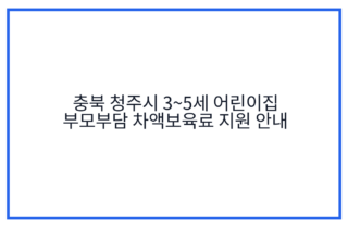 충북 청주시 3~5세 어린이집 부모부담 차액보육료 지원 안내