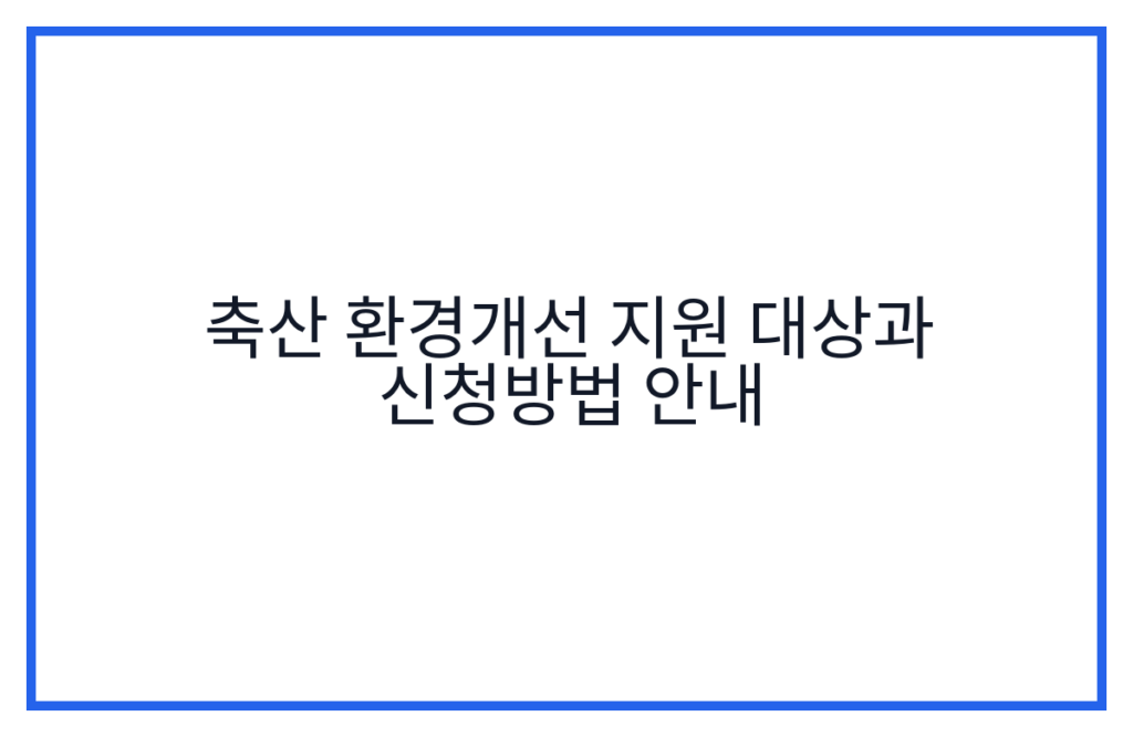 축산 환경개선 지원 대상과 신청방법 안내