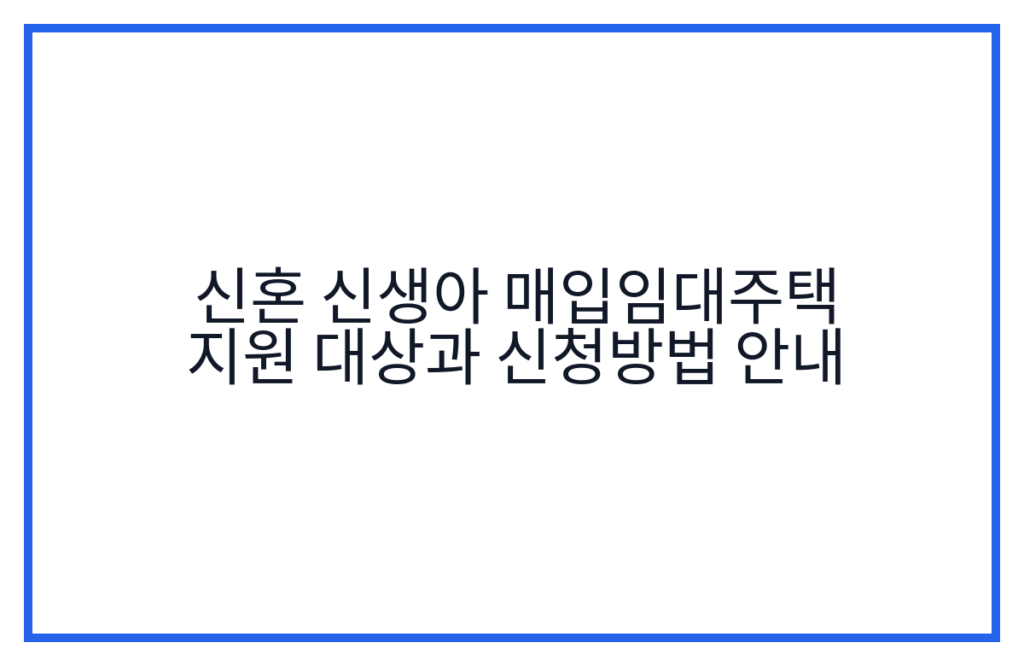 신혼 신생아 매입임대주택 지원 대상과 신청방법 안내