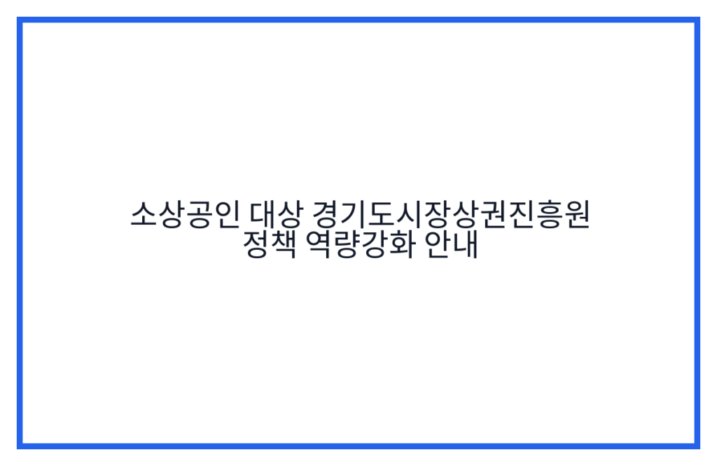소상공인 대상 경기도시장상권진흥원 정책 역량강화 안내