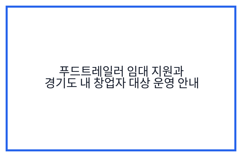 푸드트레일러 임대 지원과 경기도 내 창업자 대상 운영 안내