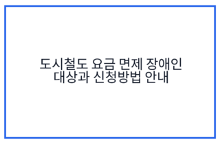도시철도 요금 면제 장애인 대상과 신청방법 안내