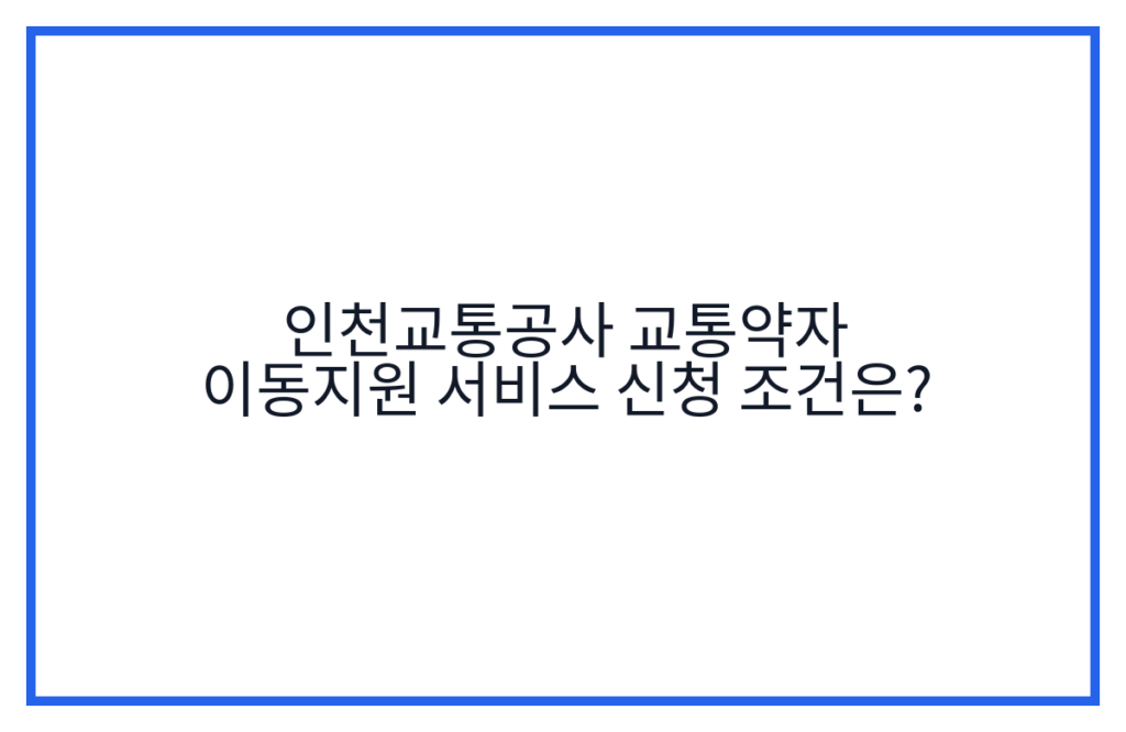 인천교통공사 교통약자 이동지원 서비스 신청 조건은?