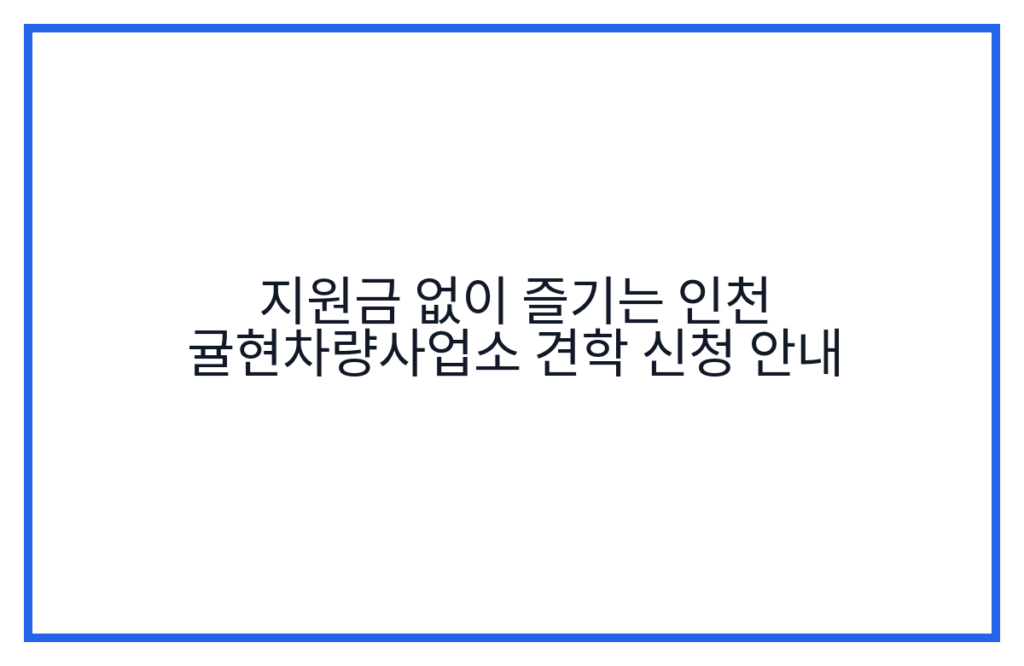 지원금 없이 즐기는 인천 귤현차량사업소 견학 신청 안내