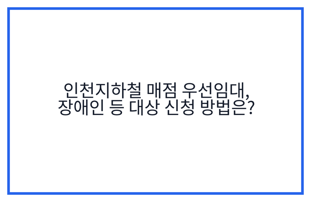 인천지하철 매점 우선임대, 장애인 등 대상 신청 방법은?