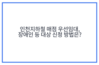 인천지하철 매점 우선임대, 장애인 등 대상 신청 방법은?