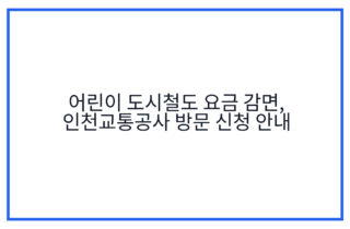 어린이 도시철도 요금 감면, 인천교통공사 방문 신청 안내