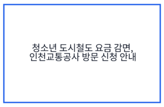 청소년 도시철도 요금 감면, 인천교통공사 방문 신청 안내