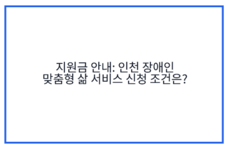 지원금 안내: 인천 장애인 맞춤형 삶 서비스 신청 조건은?