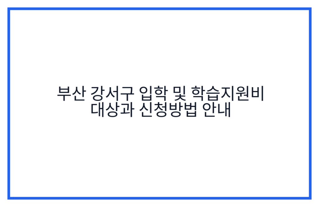 부산 강서구 입학 및 학습지원비 대상과 신청방법 안내
