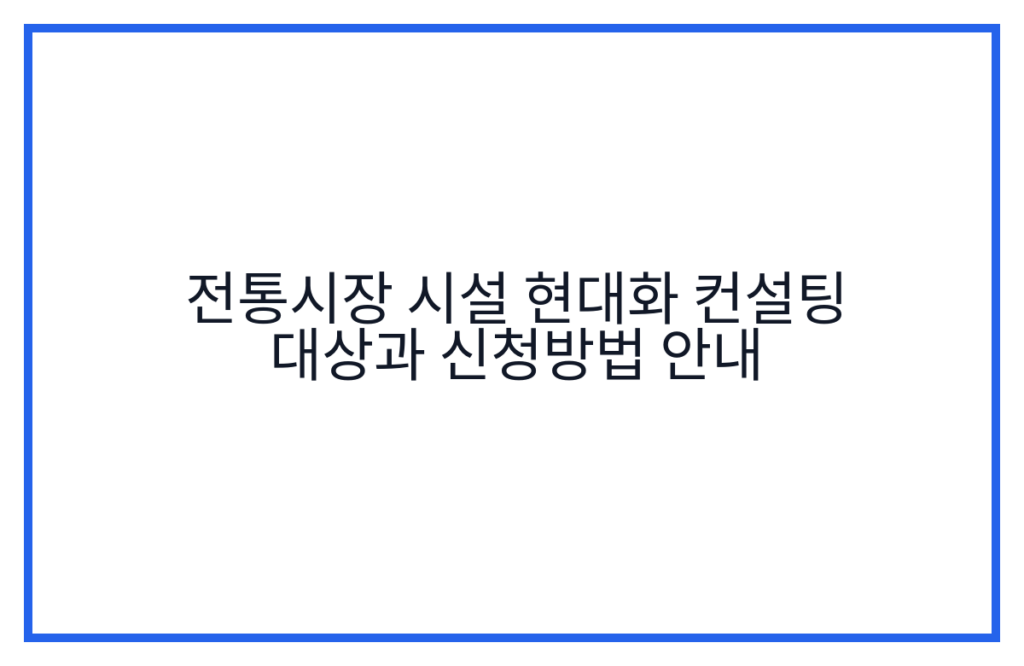 전통시장 시설 현대화 컨설팅 대상과 신청방법 안내