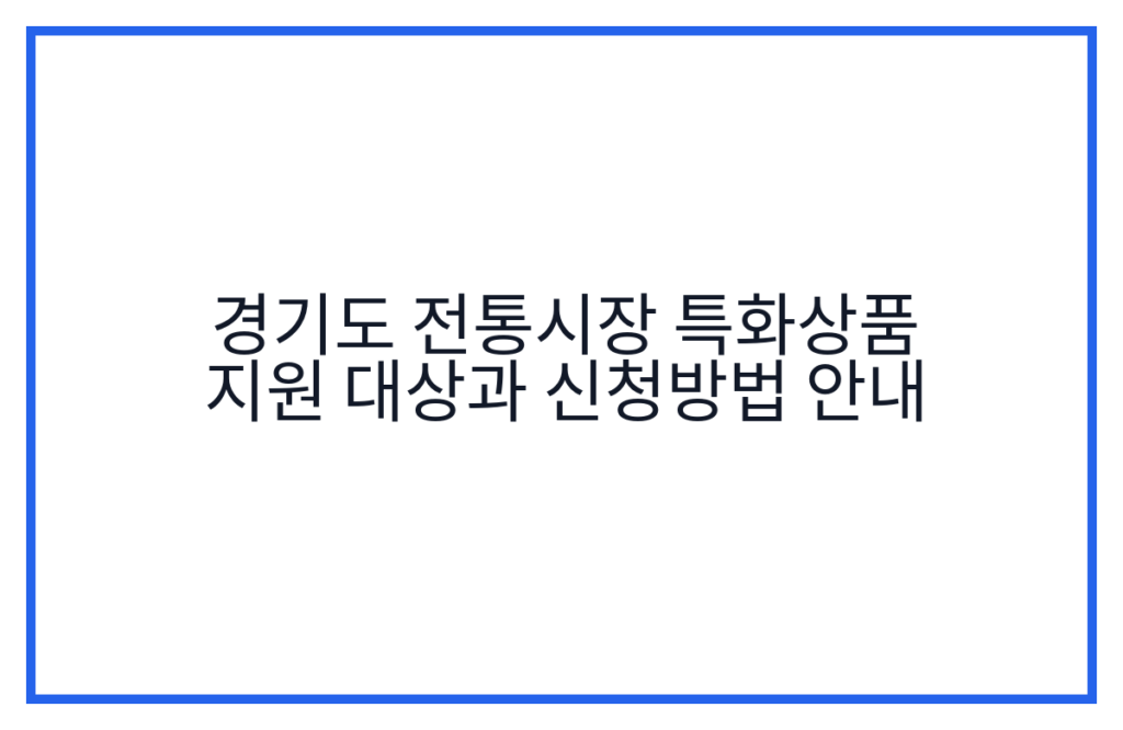 경기도 전통시장 특화상품 지원 대상과 신청방법 안내