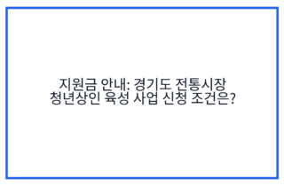 지원금 안내: 경기도 전통시장 청년상인 육성 사업 신청 조건은?