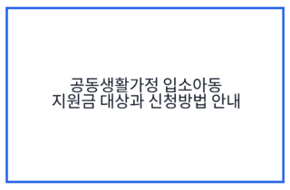 공동생활가정 입소아동 지원금 대상과 신청방법 안내