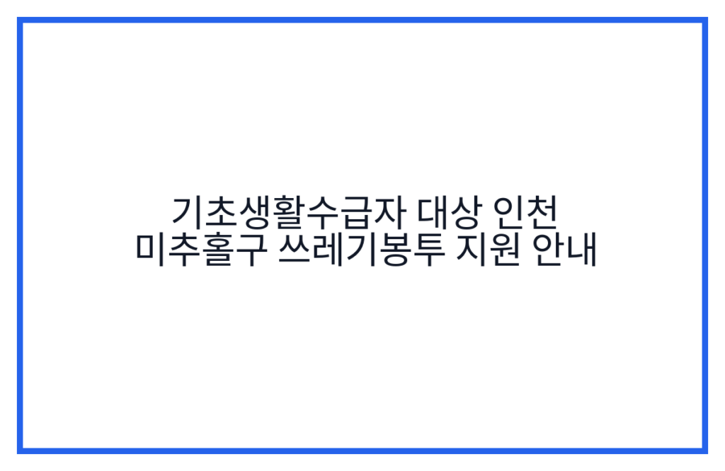 기초생활수급자 대상 인천 미추홀구 쓰레기봉투 지원 안내