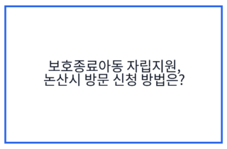 보호종료아동 자립지원, 논산시 방문 신청 방법은?