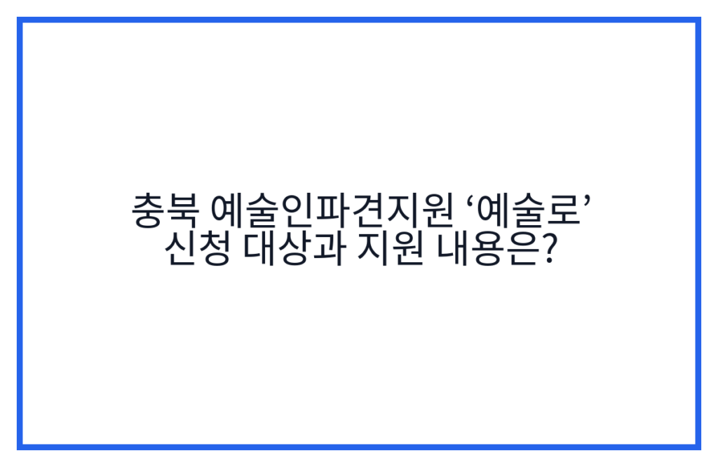 충북 예술인파견지원 ‘예술로’ 신청 대상과 지원 내용은?
