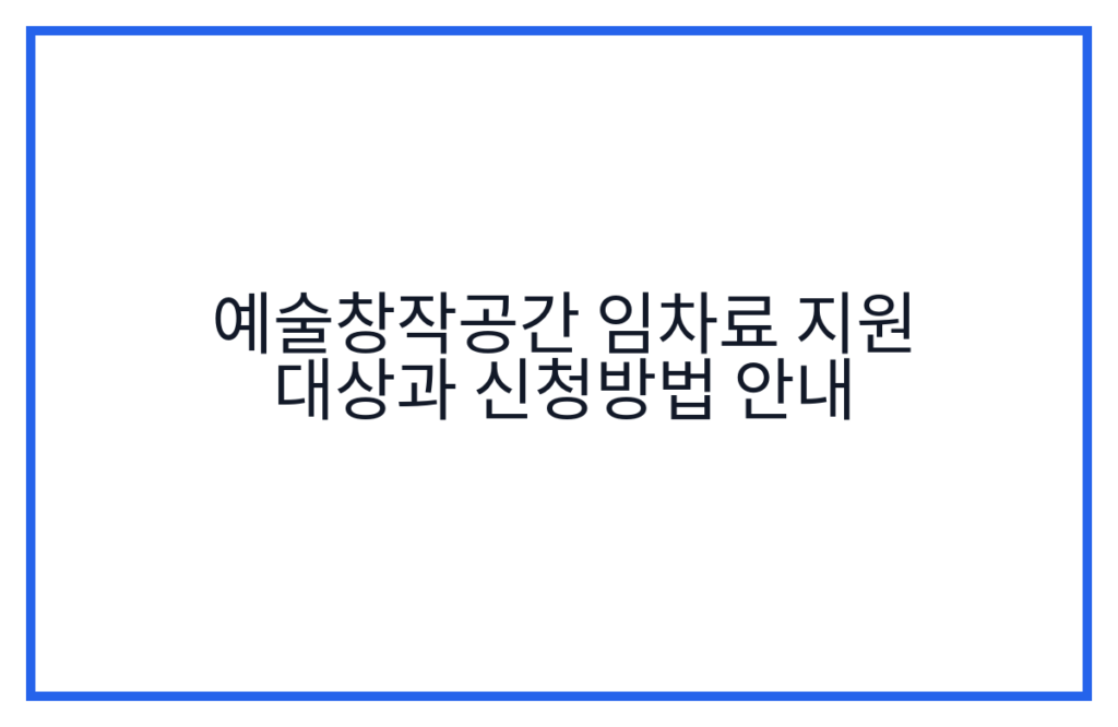 예술창작공간 임차료 지원 대상과 신청방법 안내