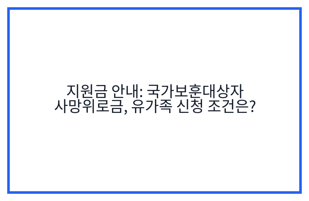 지원금 안내: 국가보훈대상자 사망위로금, 유가족 신청 조건은?