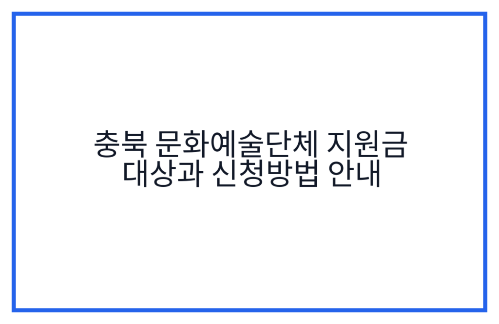 충북 문화예술단체 지원금 대상과 신청방법 안내