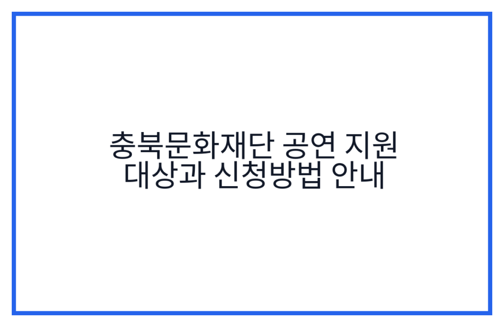 충북문화재단 공연 지원 대상과 신청방법 안내