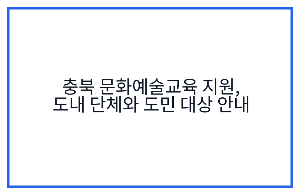 충북 문화예술교육 지원, 도내 단체와 도민 대상 안내