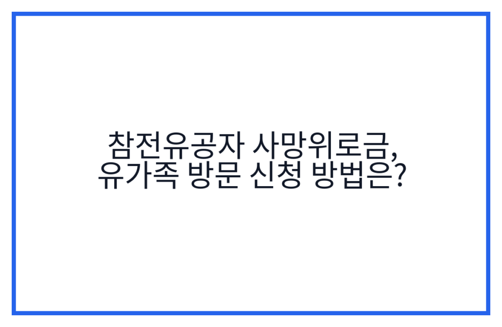 참전유공자 사망위로금, 유가족 방문 신청 방법은?