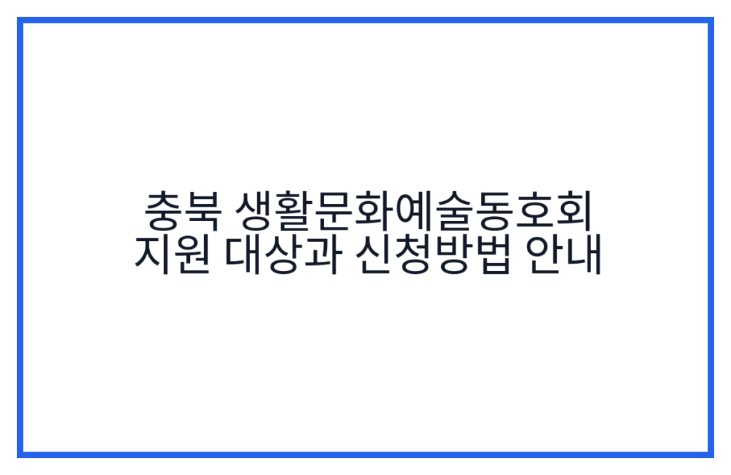 충북 생활문화예술동호회 지원 대상과 신청방법 안내