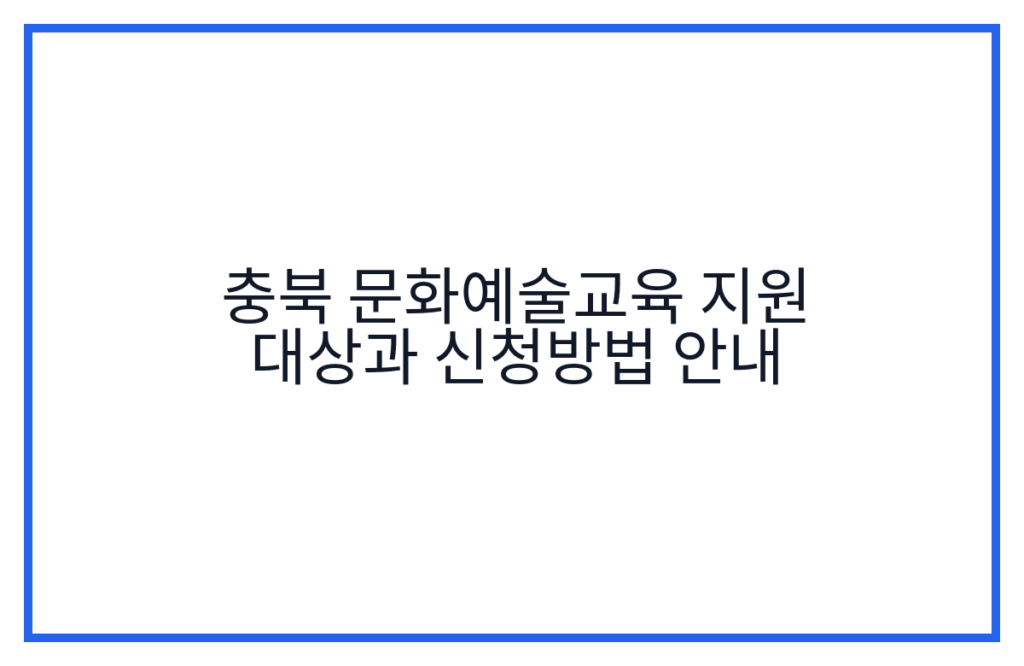 충북 문화예술교육 지원 대상과 신청방법 안내