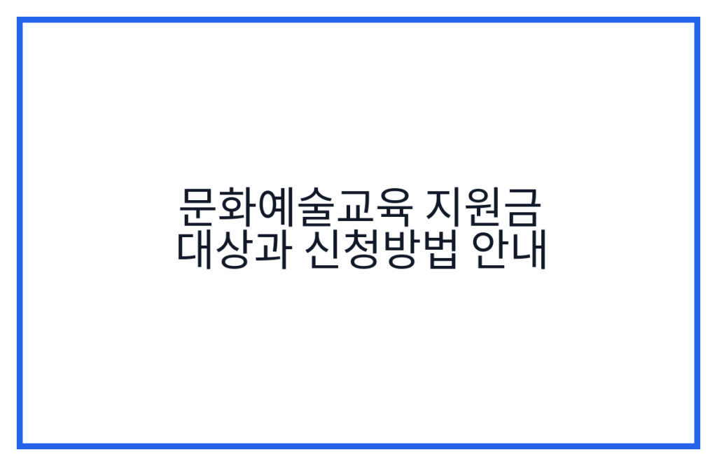 문화예술교육 지원금 대상과 신청방법 안내