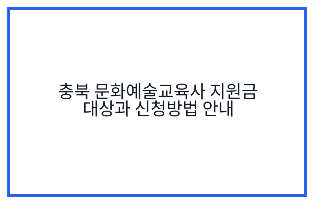 충북 문화예술교육사 지원금 대상과 신청방법 안내