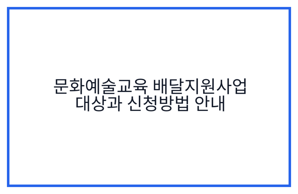 문화예술교육 배달지원사업 대상과 신청방법 안내