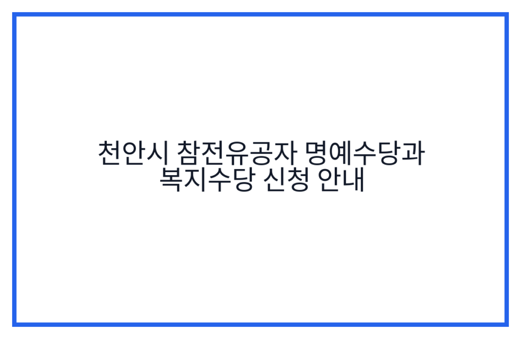 천안시 참전유공자 명예수당과 복지수당 신청 안내