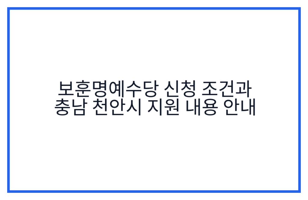 보훈명예수당 신청 조건과 충남 천안시 지원 내용 안내