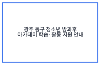광주 동구 청소년 방과후 아카데미 학습·활동 지원 안내