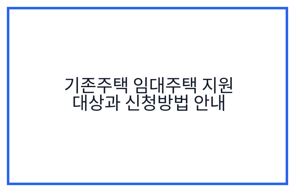 기존주택 임대주택 지원 대상과 신청방법 안내
