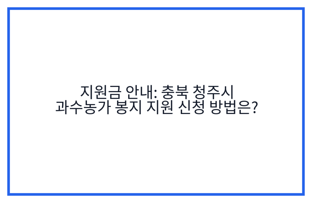 지원금 안내: 충북 청주시 과수농가 봉지 지원 신청 방법은?