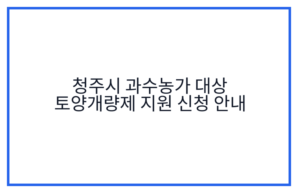 청주시 과수농가 대상 토양개량제 지원 신청 안내