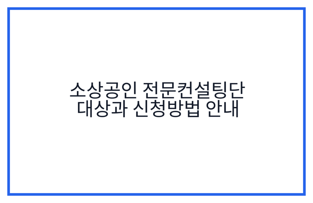 소상공인 전문컨설팅단 대상과 신청방법 안내
