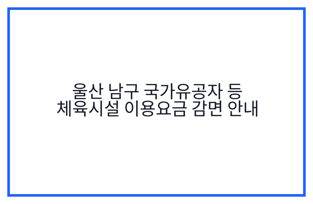 울산 남구 국가유공자 등 체육시설 이용요금 감면 안내