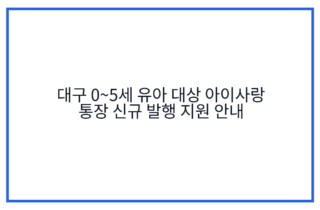대구 0~5세 유아 대상 아이사랑 통장 신규 발행 지원 안내