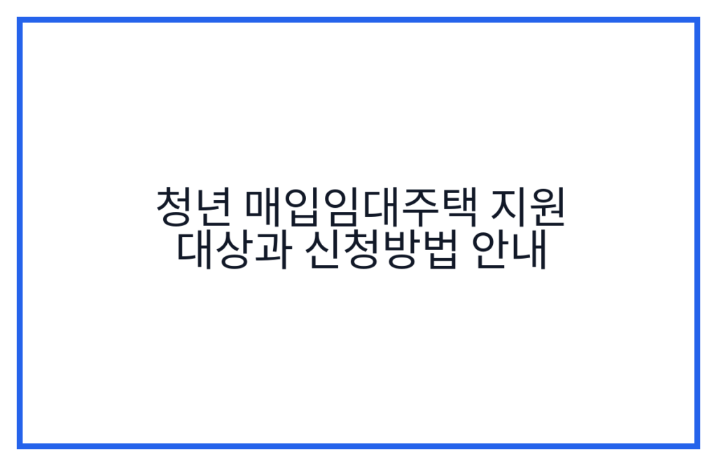 청년 매입임대주택 지원 대상과 신청방법 안내