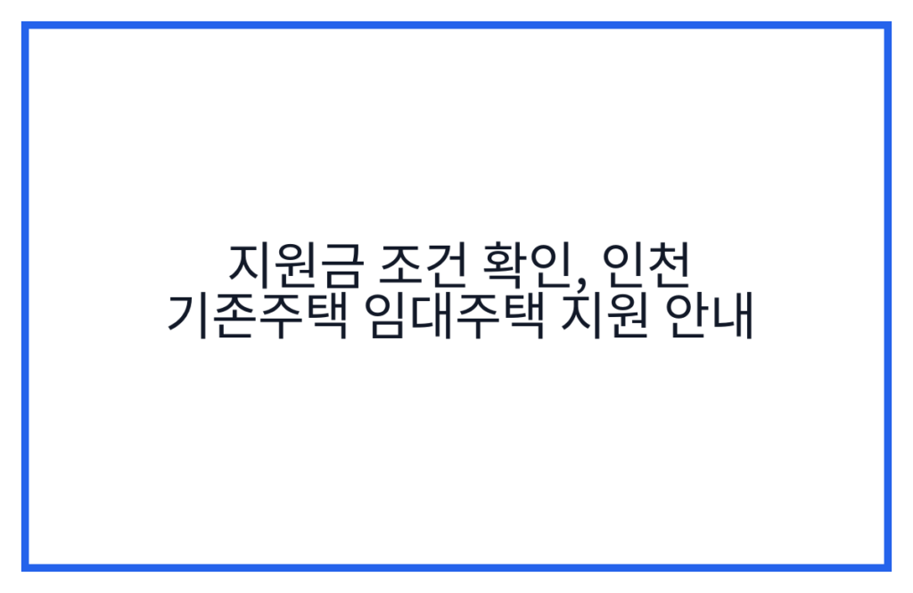 지원금 조건 확인, 인천 기존주택 임대주택 지원 안내