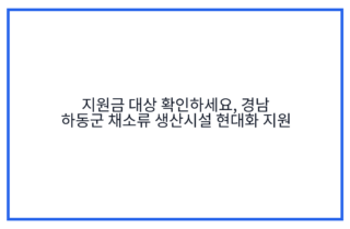 지원금 대상 확인하세요, 경남 하동군 채소류 생산시설 현대화 지원