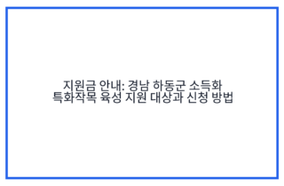 지원금 안내: 경남 하동군 소득화 특화작목 육성 지원 대상과 신청 방법