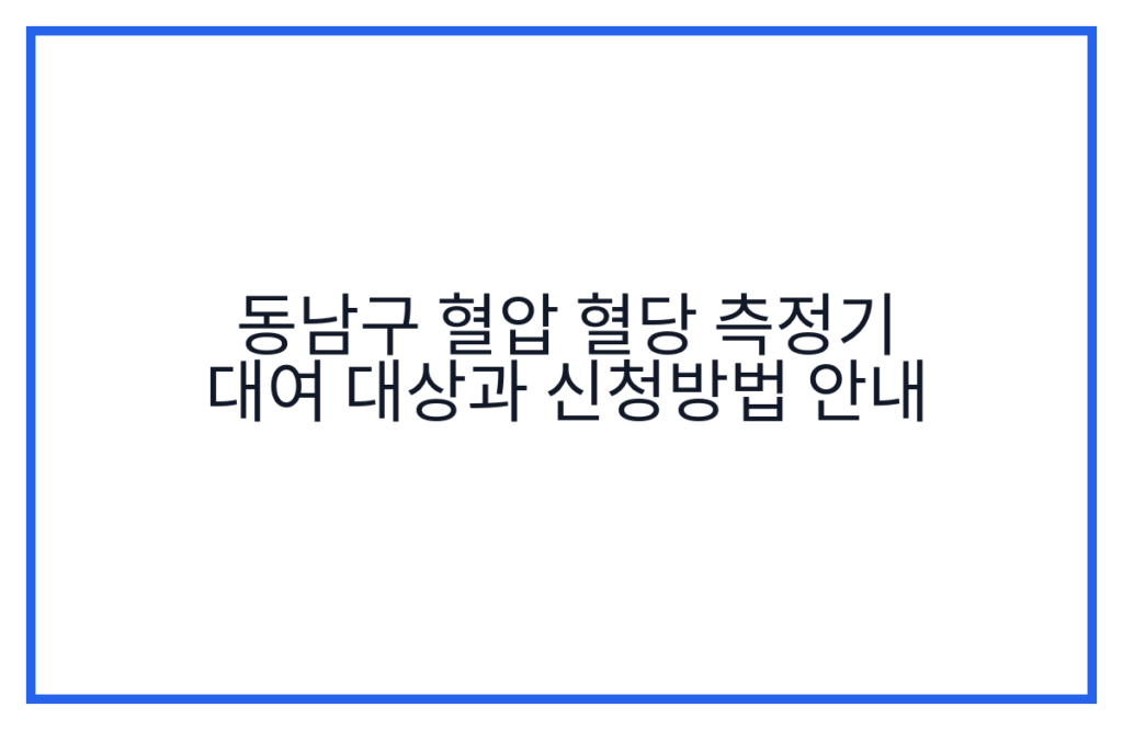 동남구 혈압 혈당 측정기 대여 대상과 신청방법 안내