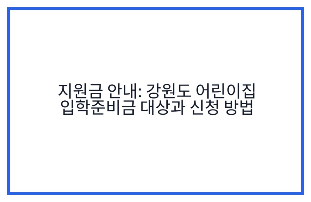 지원금 안내: 강원도 어린이집 입학준비금 대상과 신청 방법