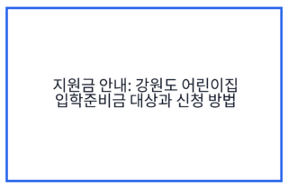 지원금 안내: 강원도 어린이집 입학준비금 대상과 신청 방법